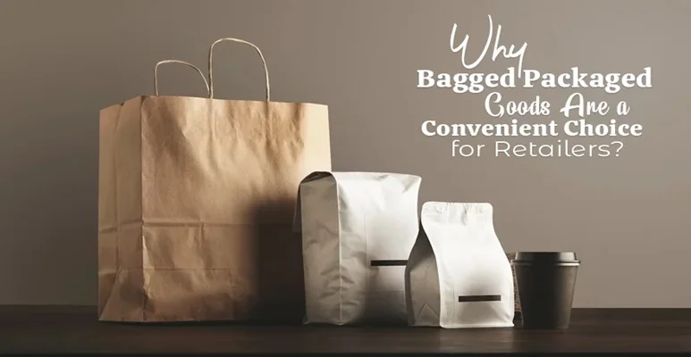 Why Are Bagged Packaged Goods Are Convenient Choice For Retailers?